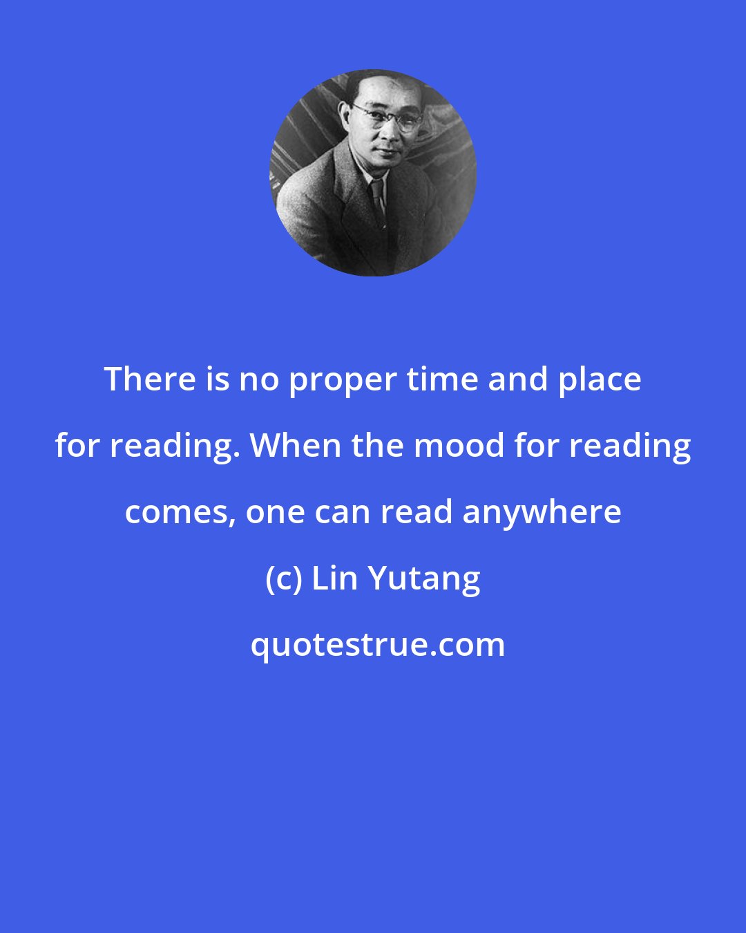 Lin Yutang: There is no proper time and place for reading. When the mood for reading comes, one can read anywhere