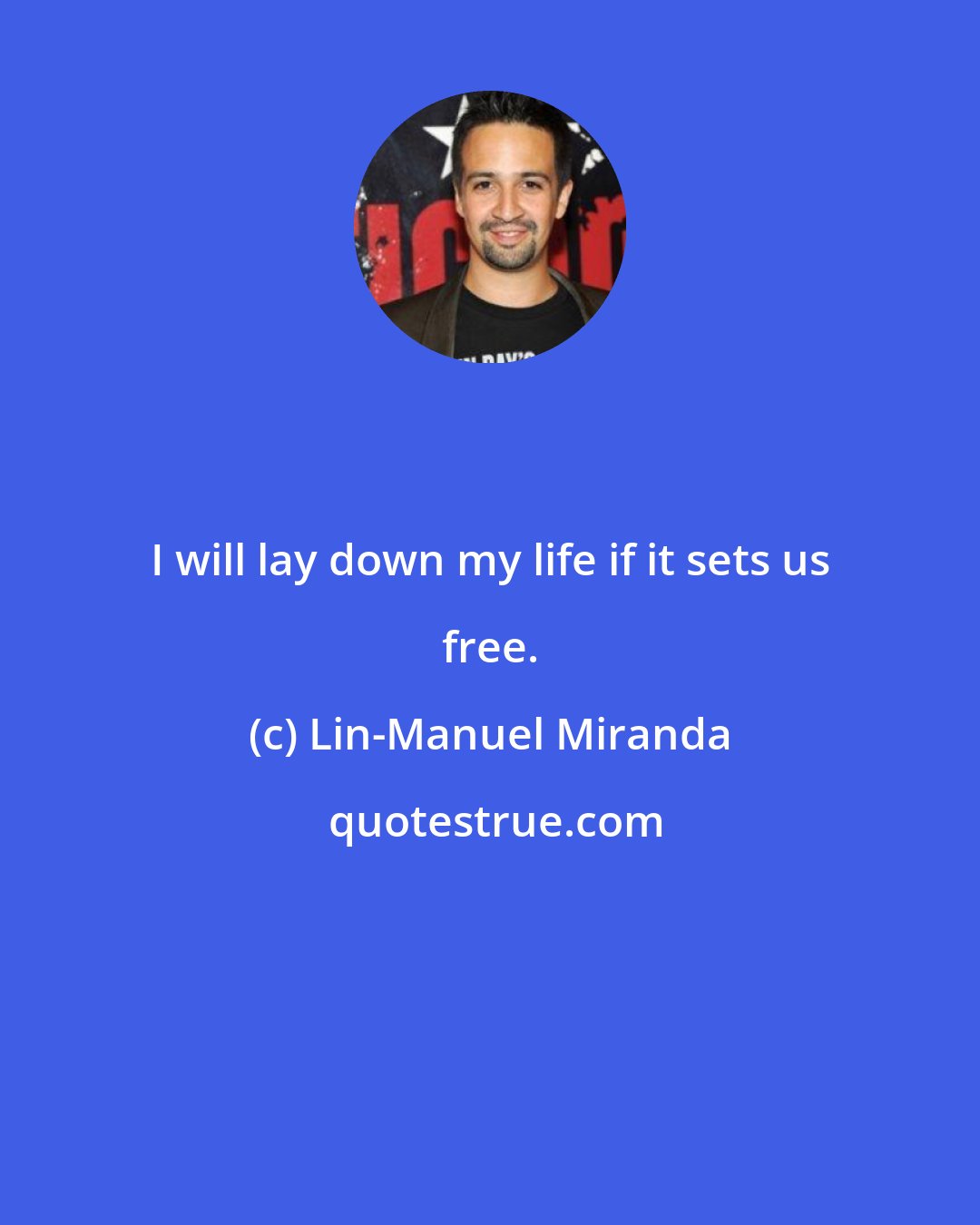 Lin-Manuel Miranda: I will lay down my life if it sets us free.