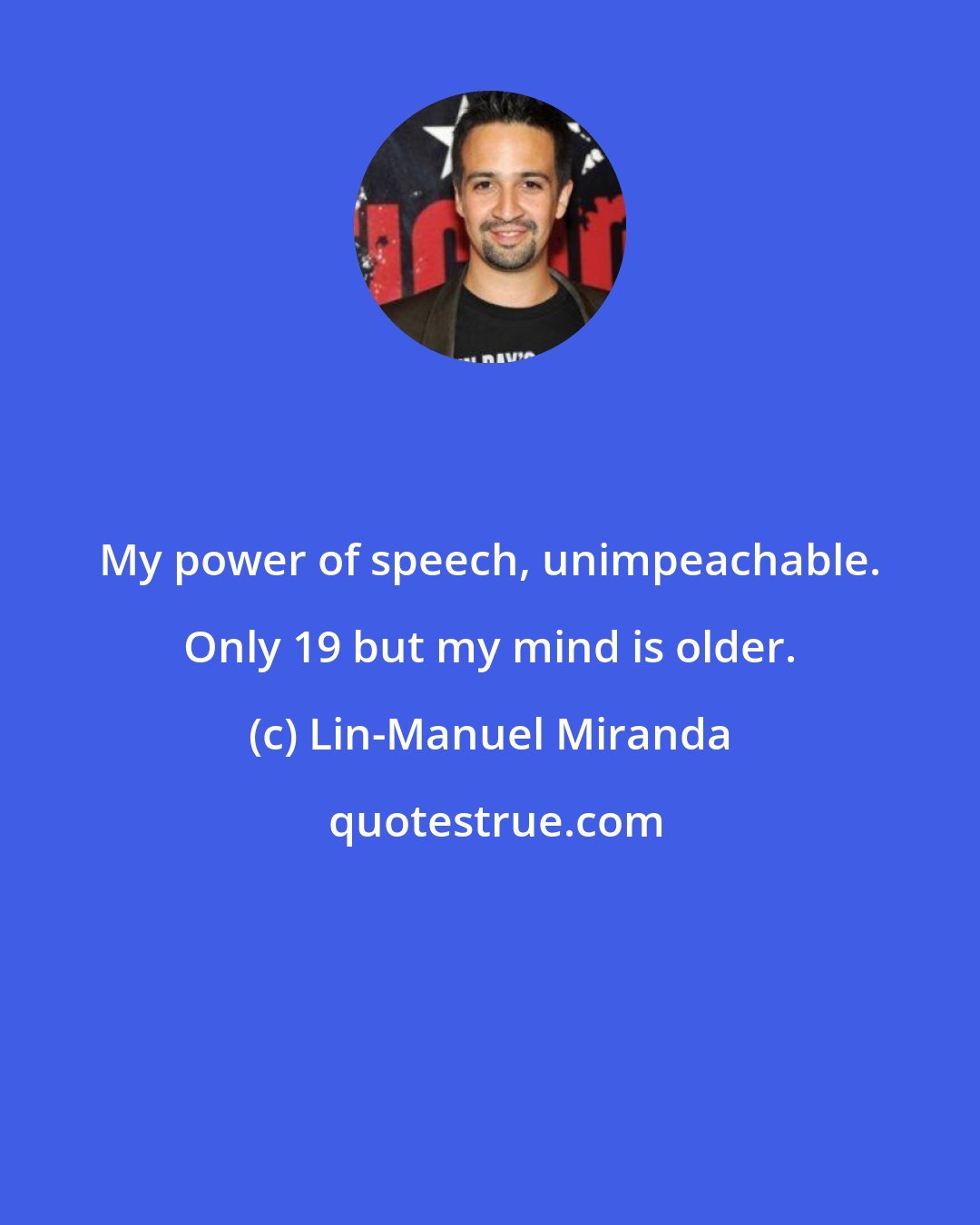 Lin-Manuel Miranda: My power of speech, unimpeachable. Only 19 but my mind is older.