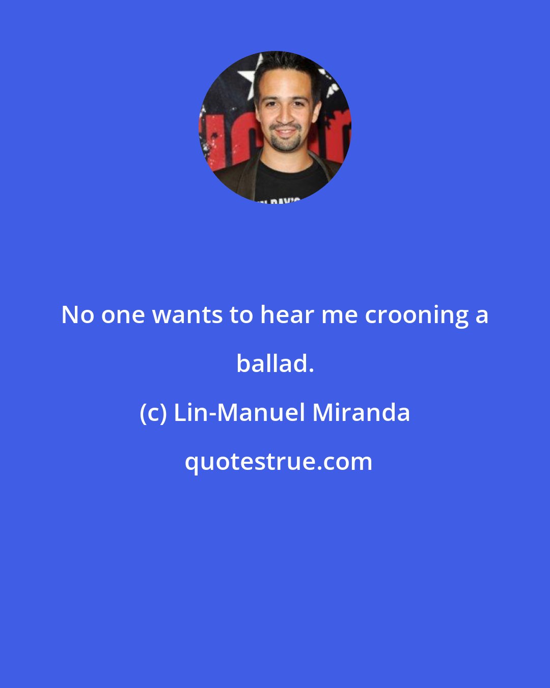 Lin-Manuel Miranda: No one wants to hear me crooning a ballad.