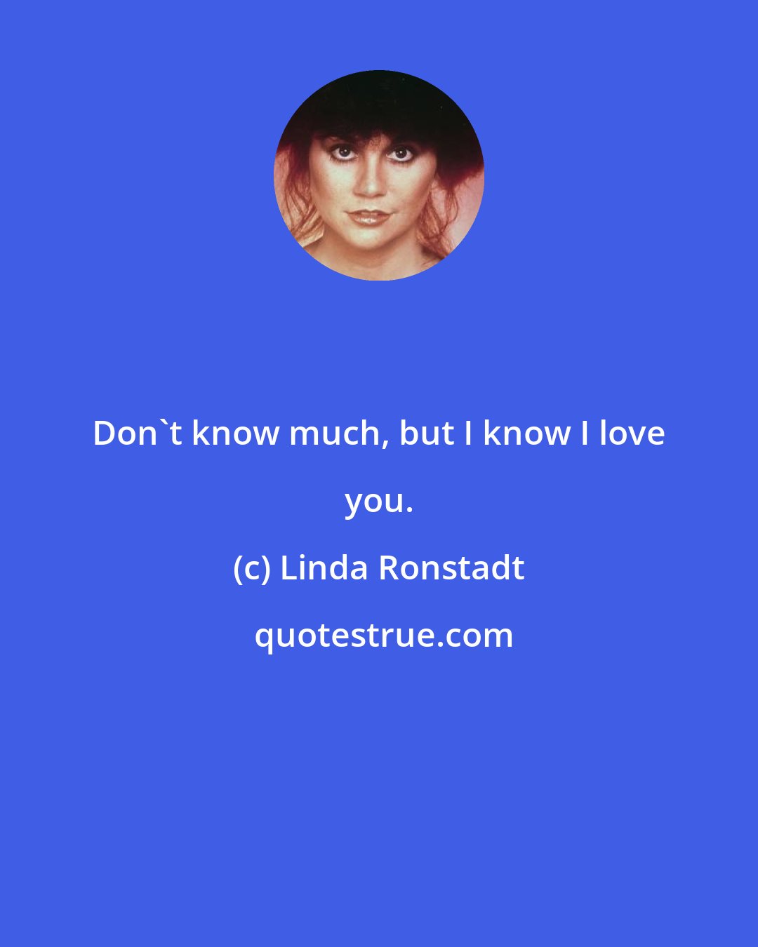 Linda Ronstadt: Don't know much, but I know I love you.