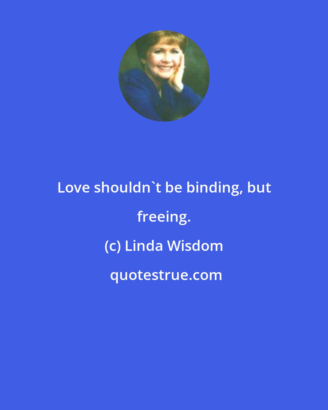 Linda Wisdom: Love shouldn't be binding, but freeing.