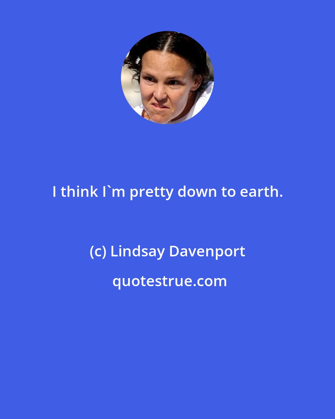 Lindsay Davenport: I think I'm pretty down to earth.