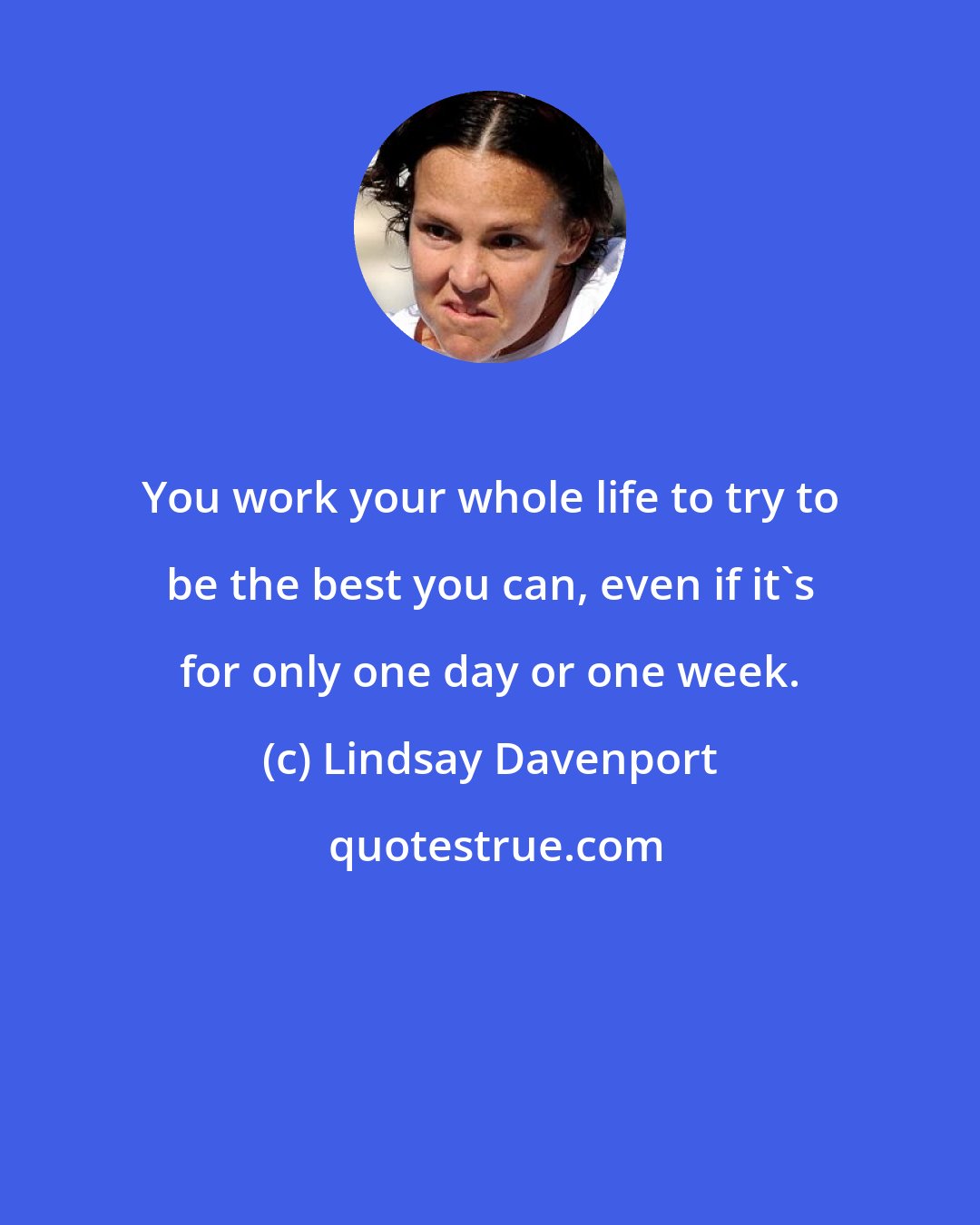 Lindsay Davenport: You work your whole life to try to be the best you can, even if it's for only one day or one week.