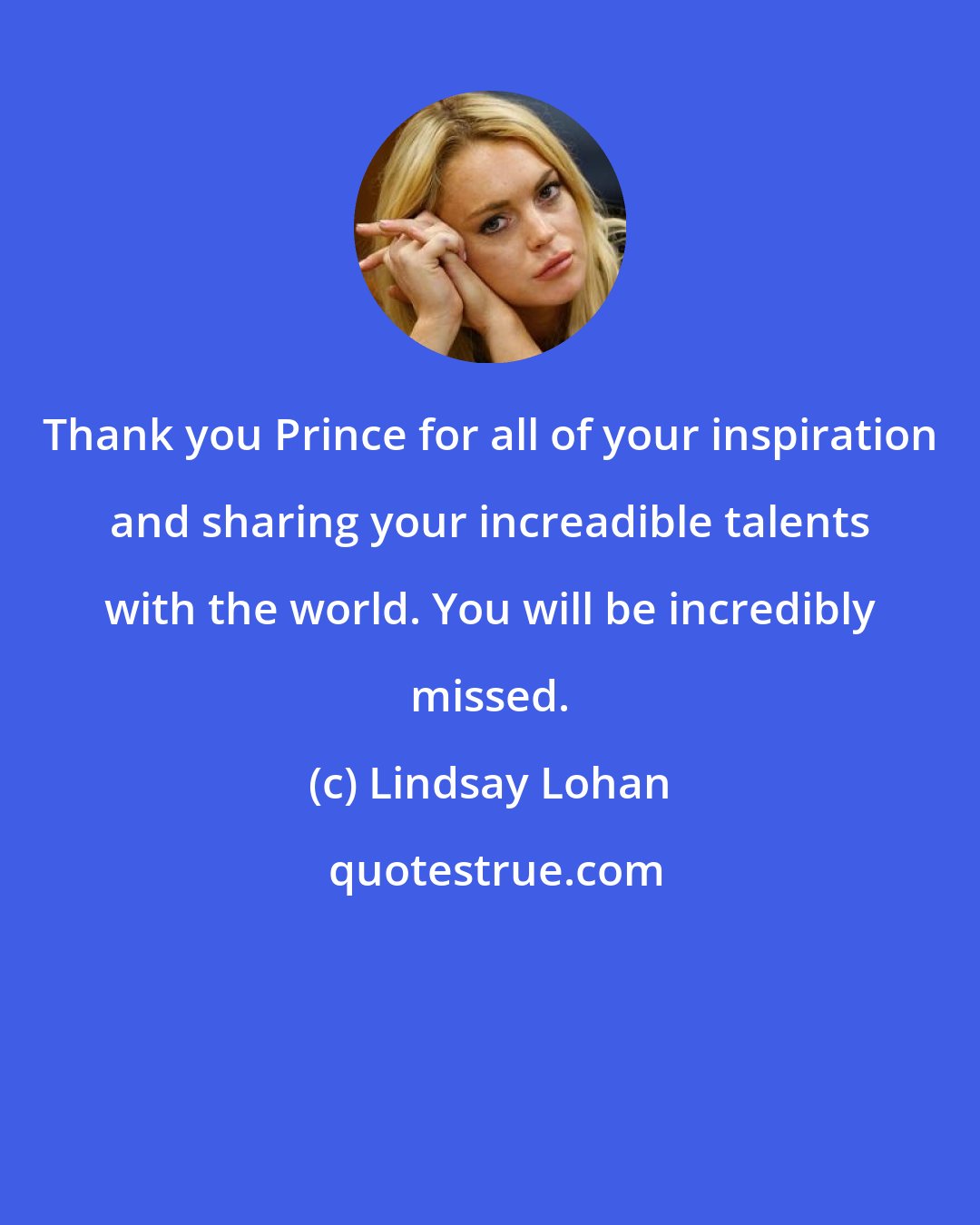 Lindsay Lohan: Thank you Prince for all of your inspiration and sharing your increadible talents with the world. You will be incredibly missed.