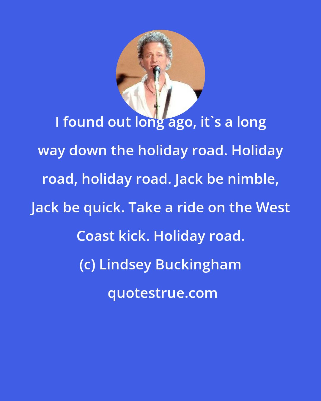 Lindsey Buckingham: I found out long ago, it's a long way down the holiday road. Holiday road, holiday road. Jack be nimble, Jack be quick. Take a ride on the West Coast kick. Holiday road.