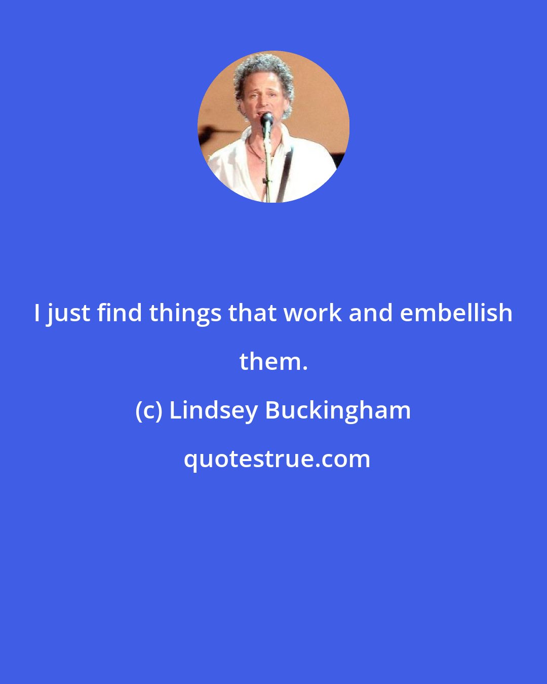 Lindsey Buckingham: I just find things that work and embellish them.