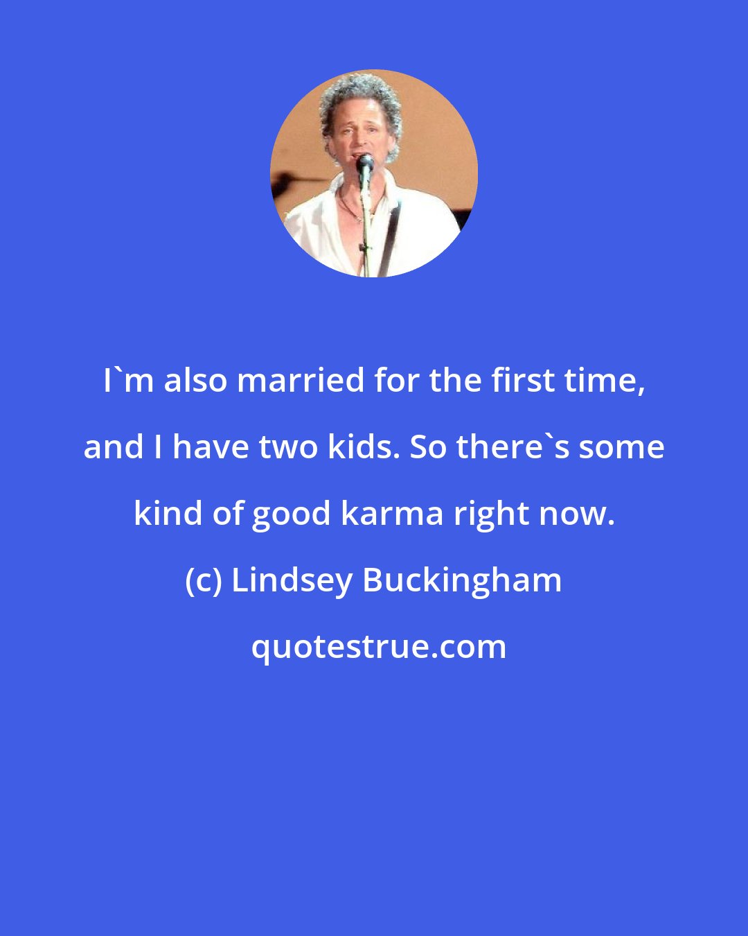 Lindsey Buckingham: I'm also married for the first time, and I have two kids. So there's some kind of good karma right now.