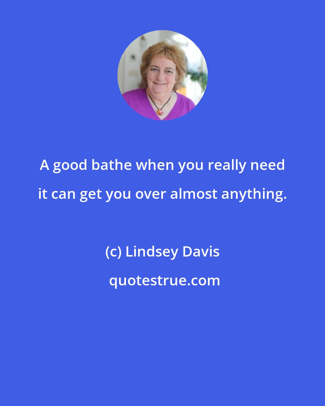 Lindsey Davis: A good bathe when you really need it can get you over almost anything.