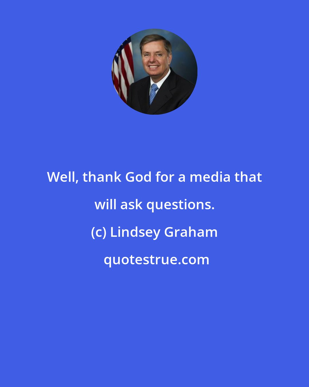 Lindsey Graham: Well, thank God for a media that will ask questions.