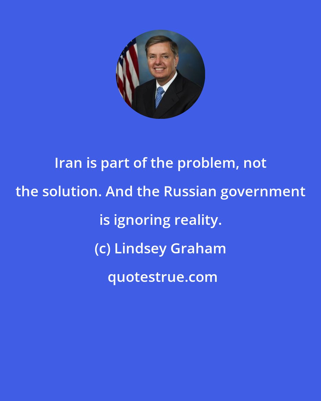 Lindsey Graham: Iran is part of the problem, not the solution. And the Russian government is ignoring reality.