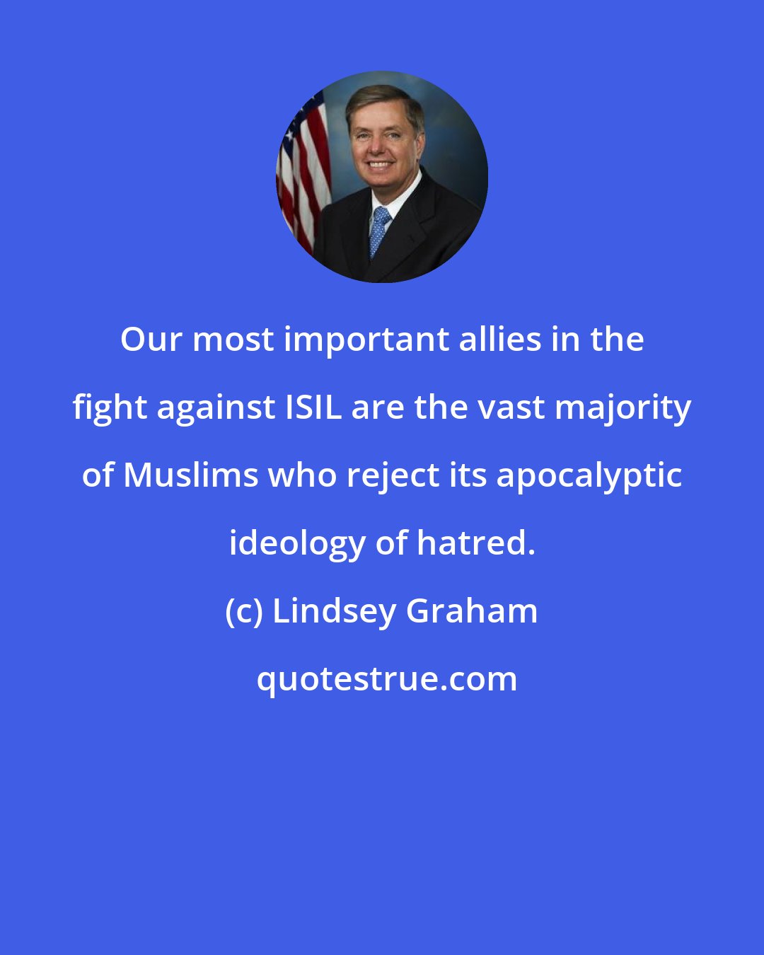 Lindsey Graham: Our most important allies in the fight against ISIL are the vast majority of Muslims who reject its apocalyptic ideology of hatred.