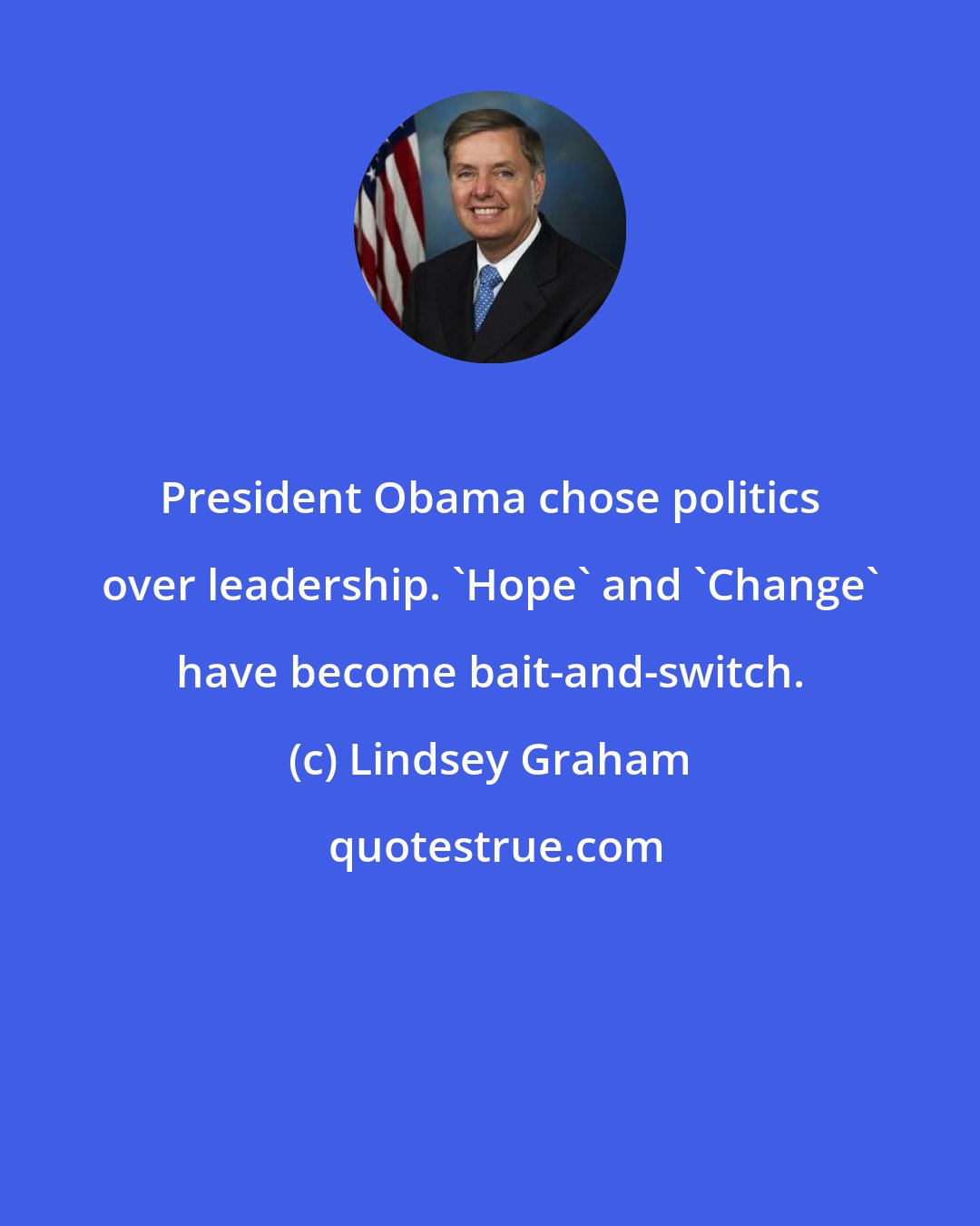 Lindsey Graham: President Obama chose politics over leadership. 'Hope' and 'Change' have become bait-and-switch.