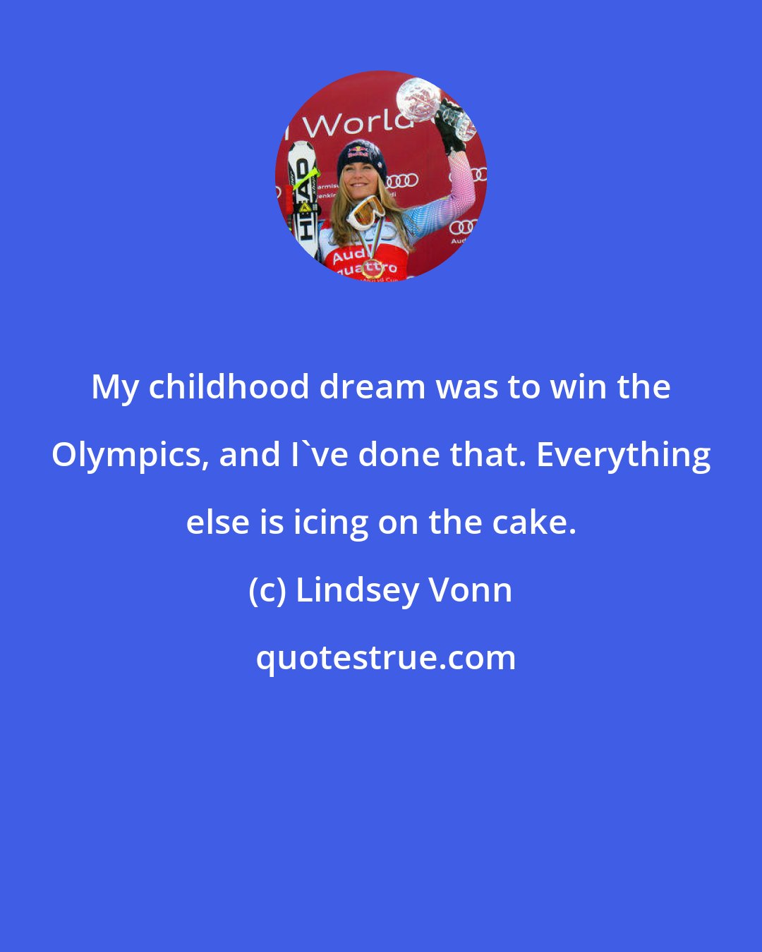 Lindsey Vonn: My childhood dream was to win the Olympics, and I've done that. Everything else is icing on the cake.
