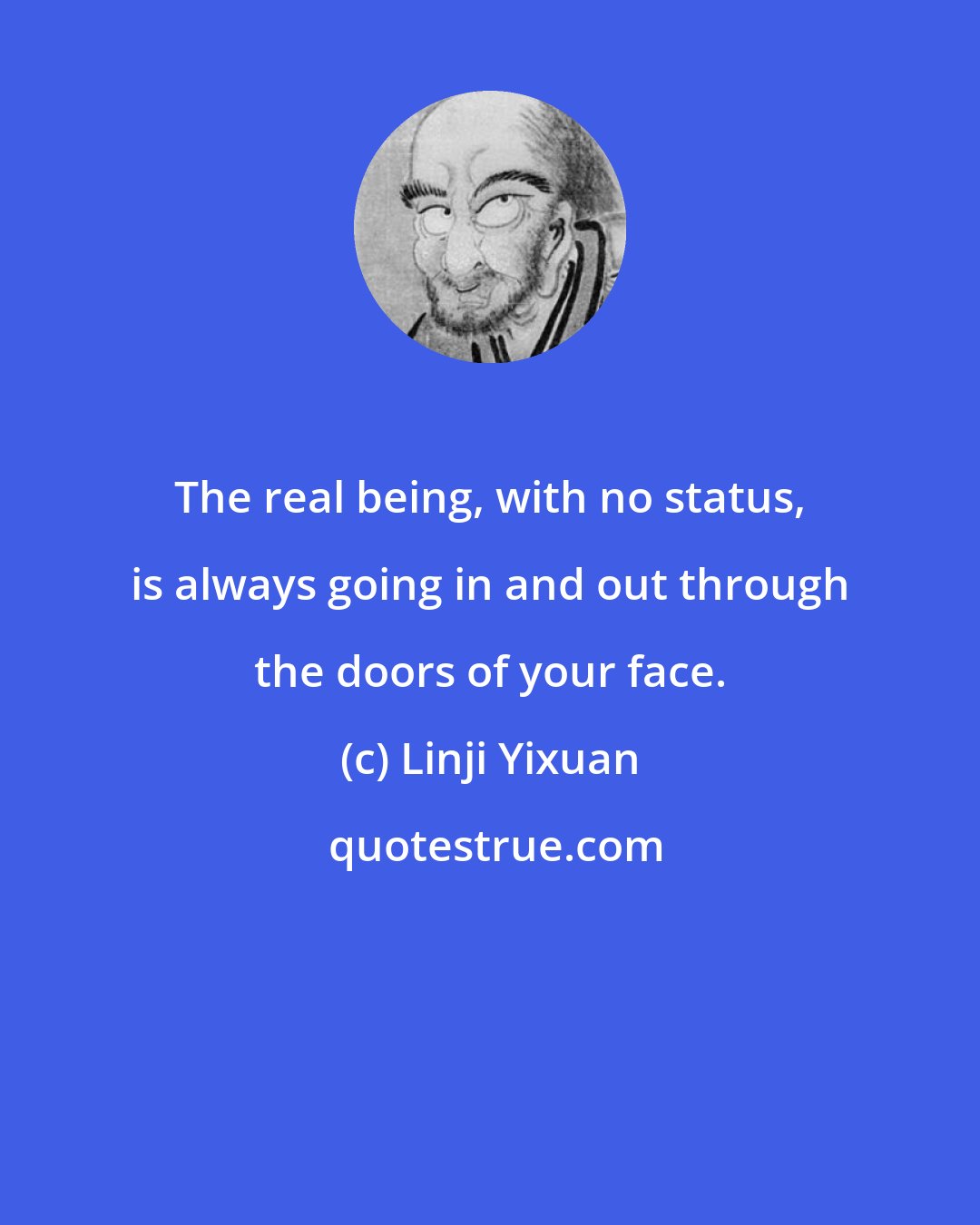 Linji Yixuan: The real being, with no status, is always going in and out through the doors of your face.