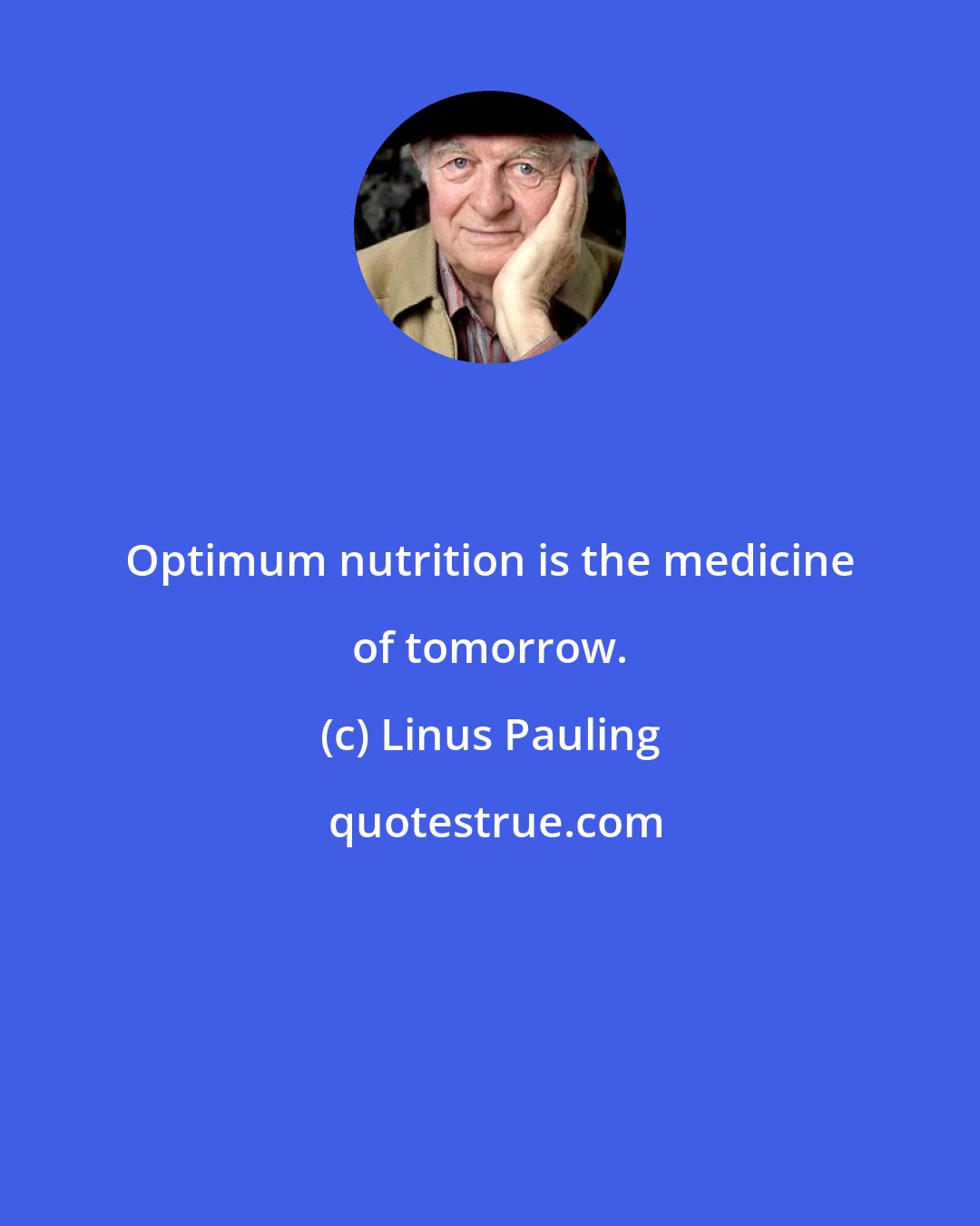 Linus Pauling: Optimum nutrition is the medicine of tomorrow.