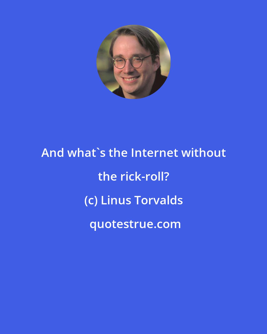 Linus Torvalds: And what's the Internet without the rick-roll?