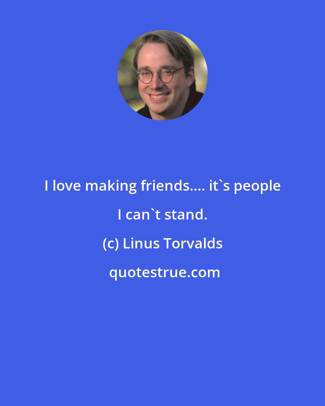 Linus Torvalds: I love making friends.... it's people I can't stand.