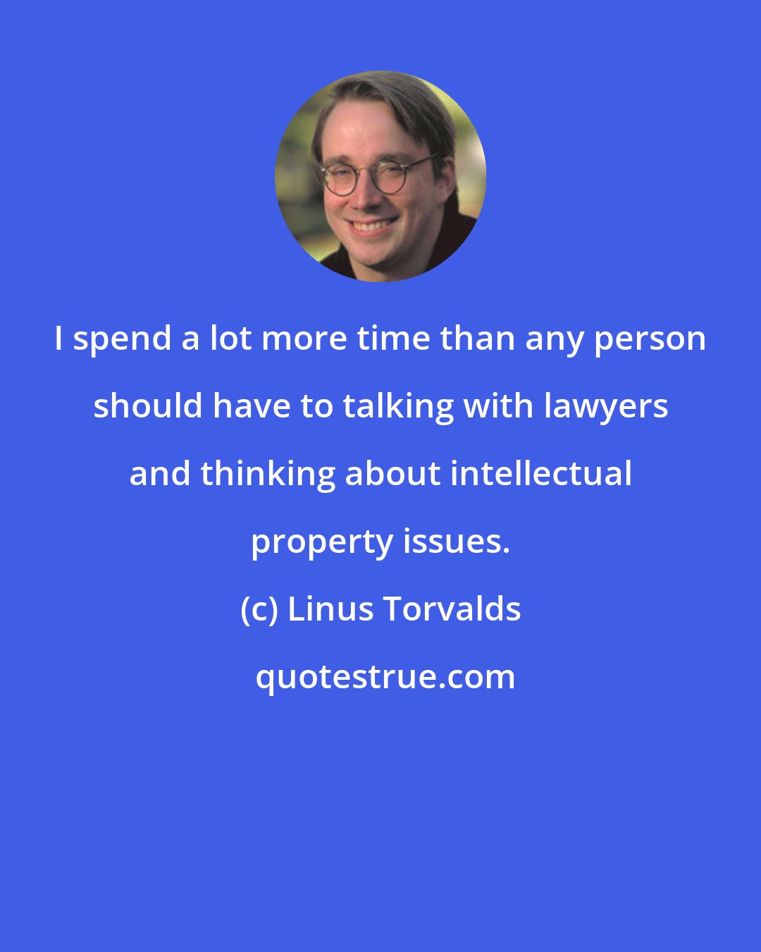 Linus Torvalds: I spend a lot more time than any person should have to talking with lawyers and thinking about intellectual property issues.