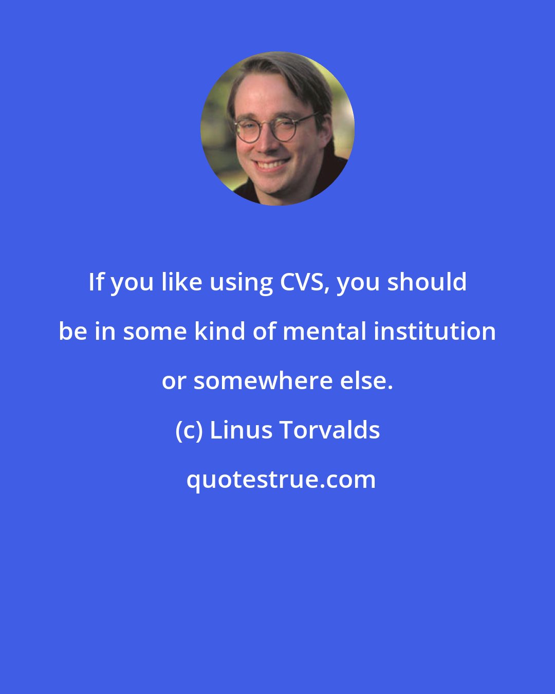 Linus Torvalds: If you like using CVS, you should be in some kind of mental institution or somewhere else.