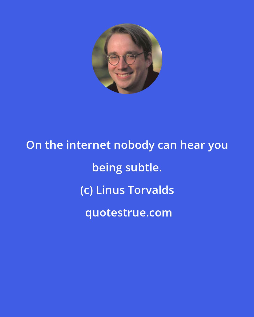 Linus Torvalds: On the internet nobody can hear you being subtle.