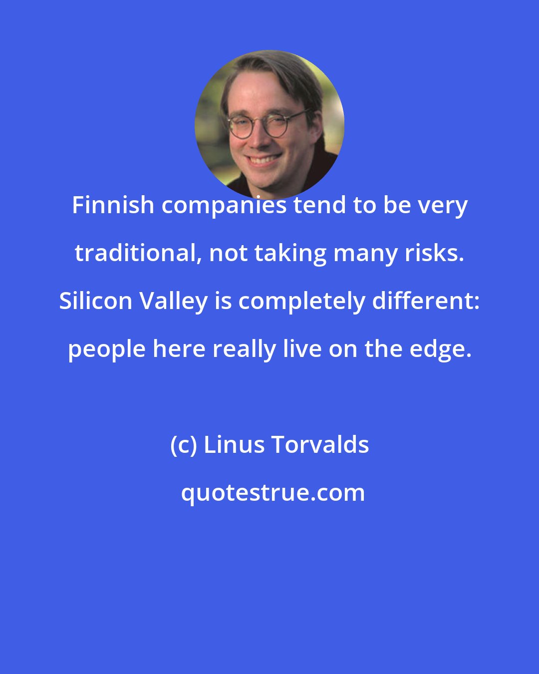 Linus Torvalds: Finnish companies tend to be very traditional, not taking many risks. Silicon Valley is completely different: people here really live on the edge.