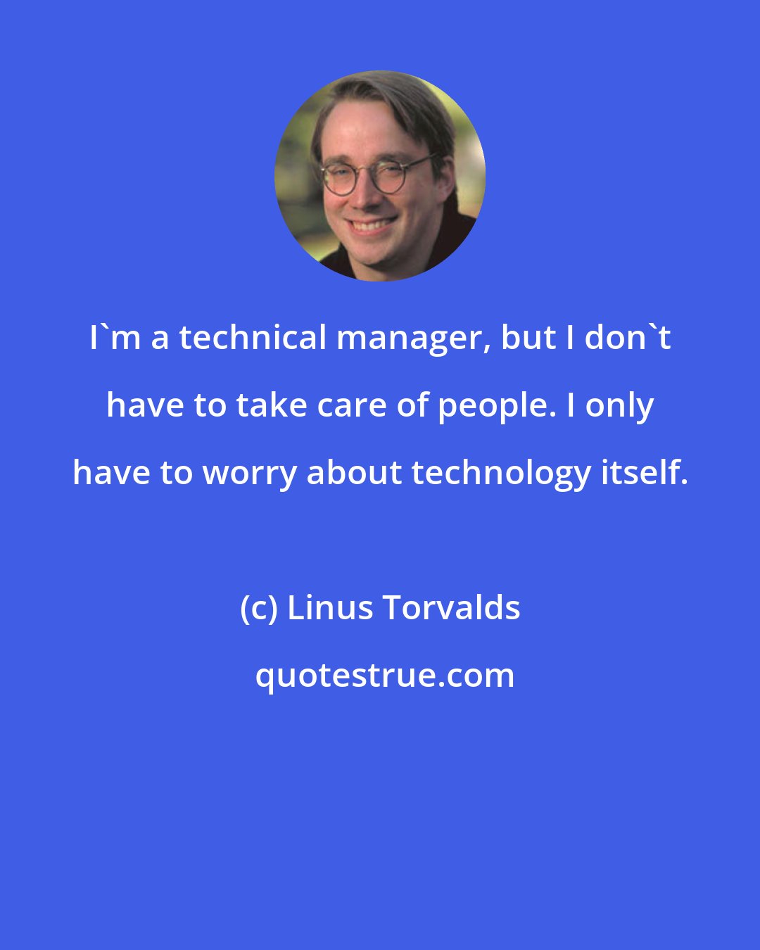 Linus Torvalds: I'm a technical manager, but I don't have to take care of people. I only have to worry about technology itself.