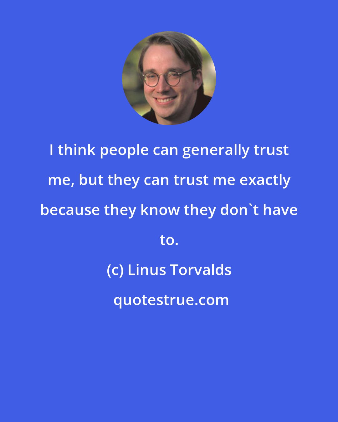 Linus Torvalds: I think people can generally trust me, but they can trust me exactly because they know they don't have to.