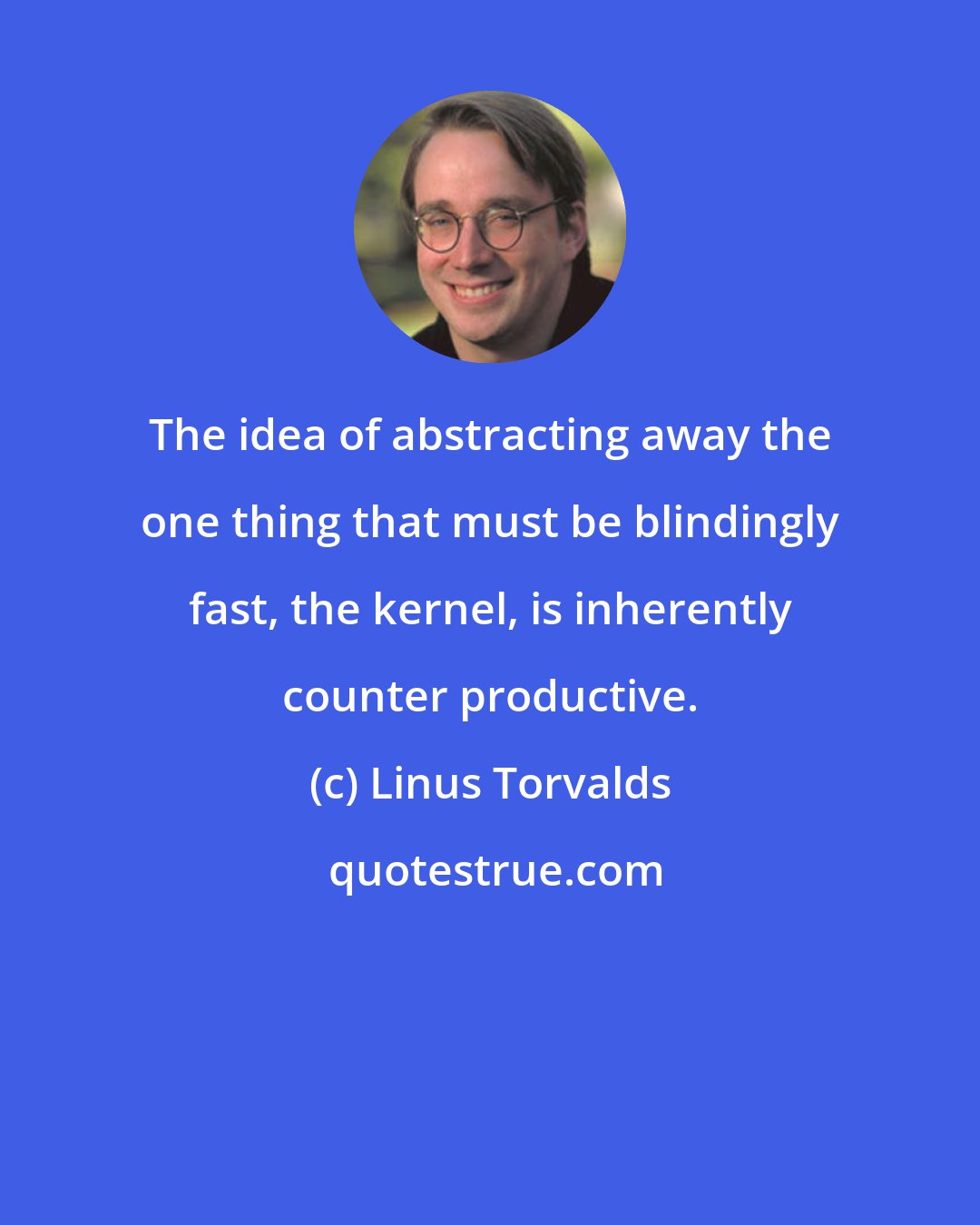 Linus Torvalds: The idea of abstracting away the one thing that must be blindingly fast, the kernel, is inherently counter productive.