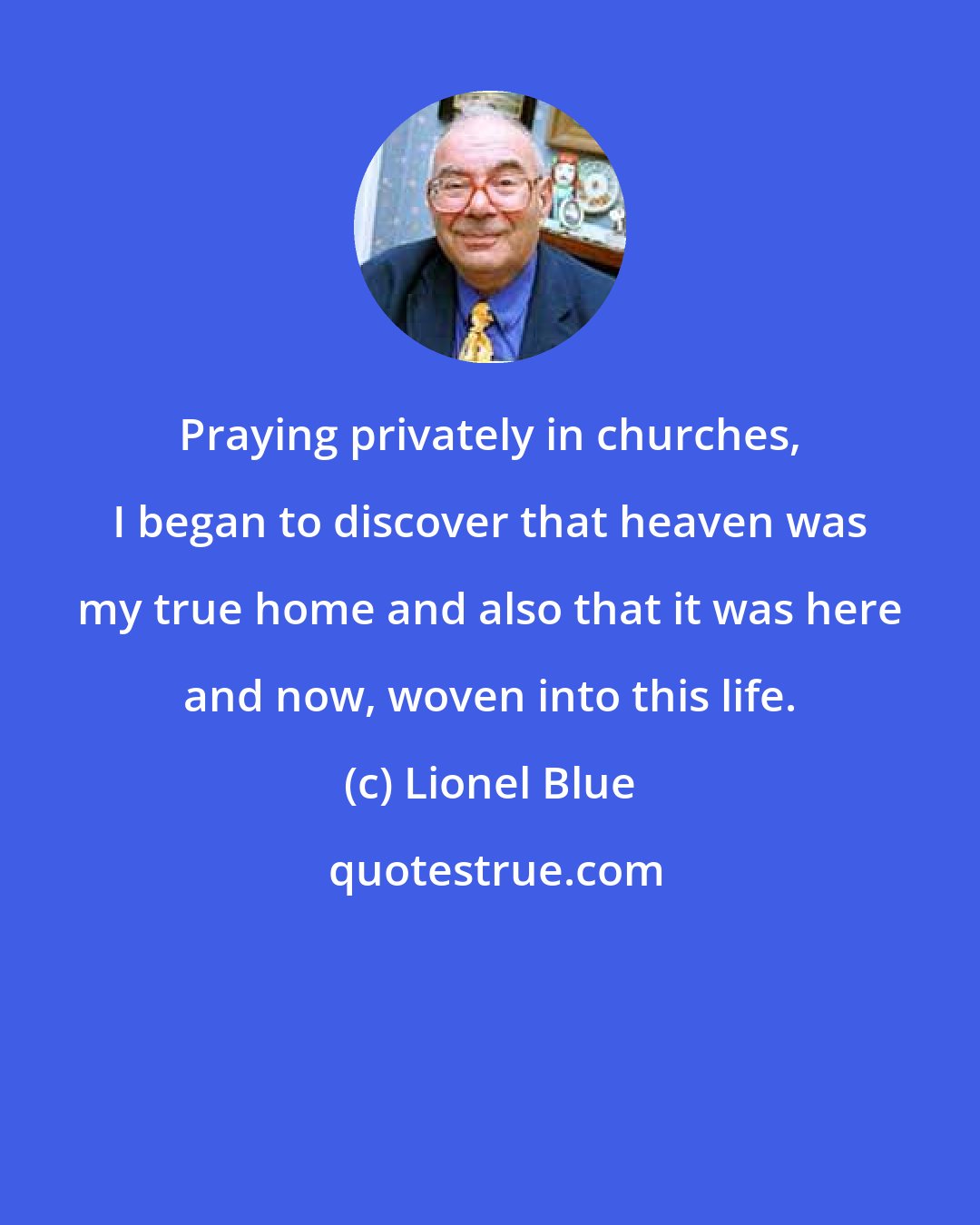 Lionel Blue: Praying privately in churches, I began to discover that heaven was my true home and also that it was here and now, woven into this life.