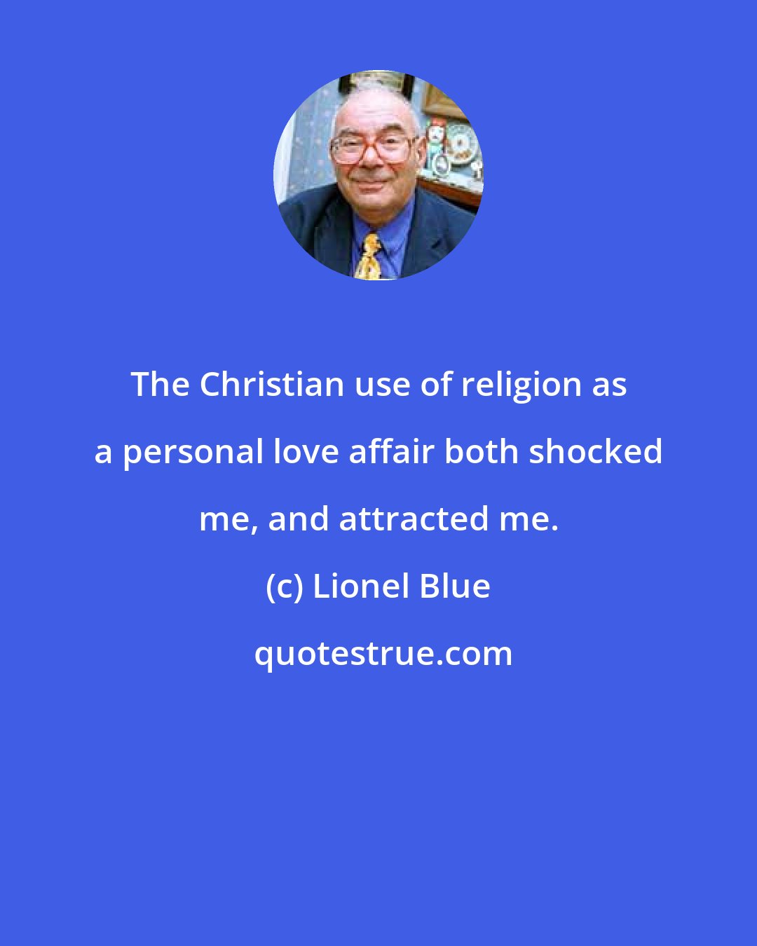 Lionel Blue: The Christian use of religion as a personal love affair both shocked me, and attracted me.