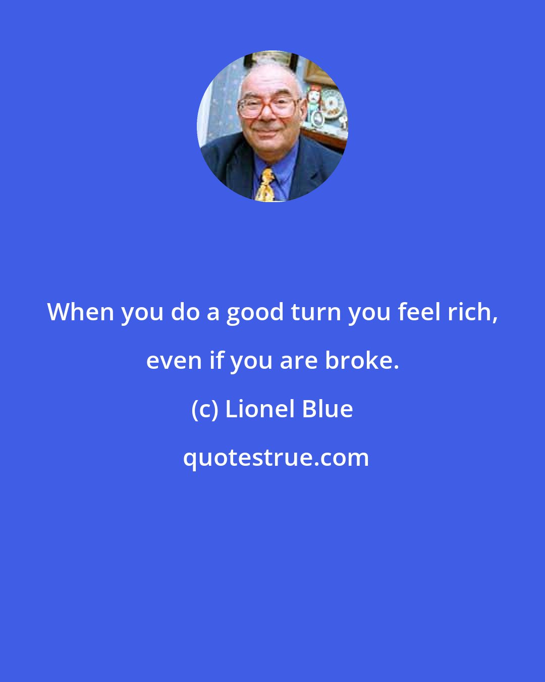 Lionel Blue: When you do a good turn you feel rich, even if you are broke.
