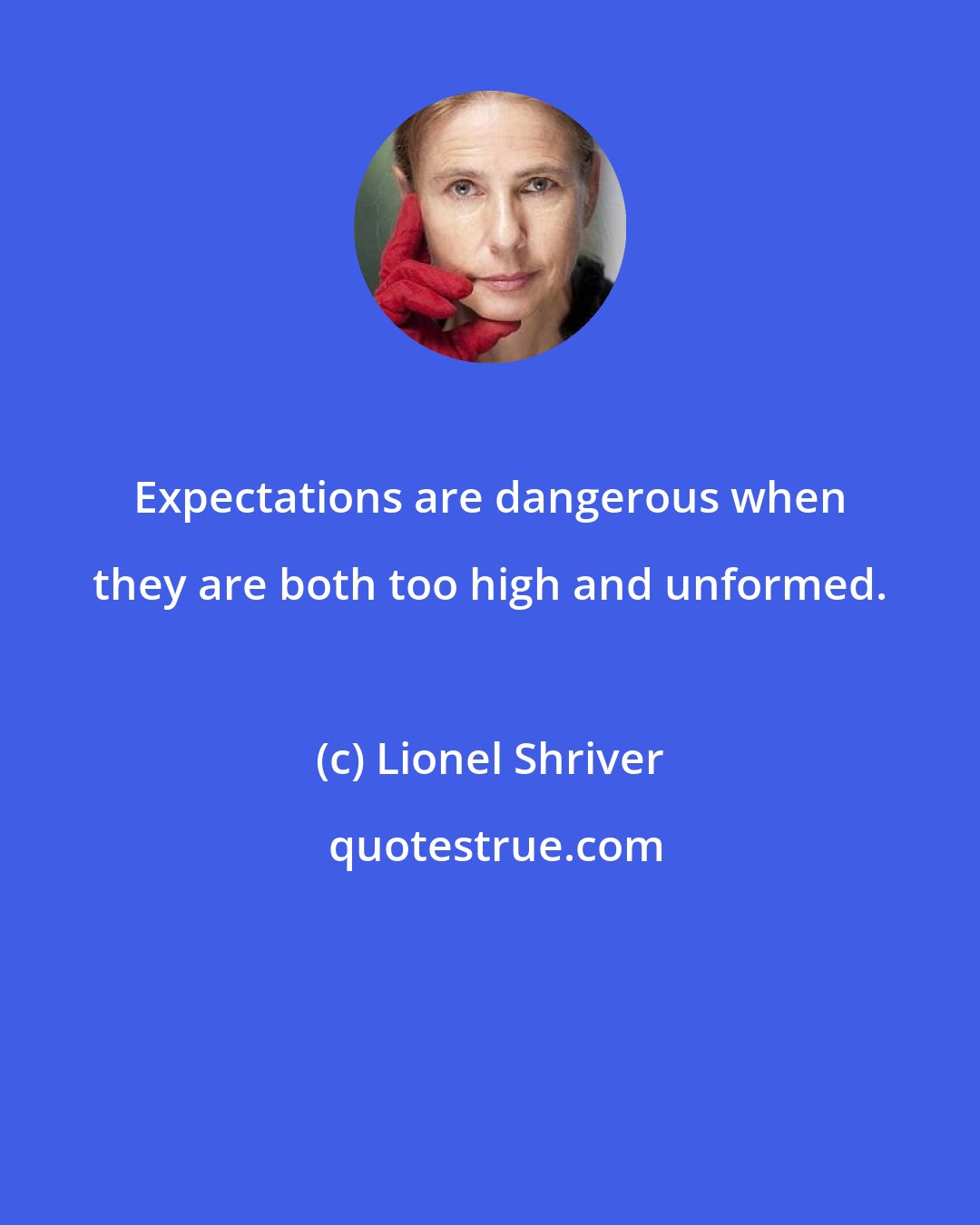 Lionel Shriver: Expectations are dangerous when they are both too high and unformed.