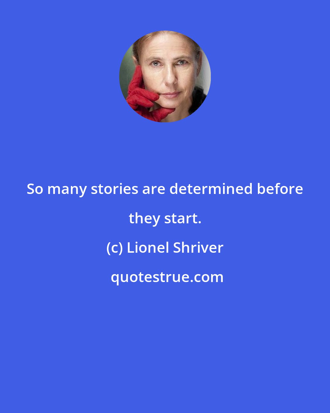Lionel Shriver: So many stories are determined before they start.