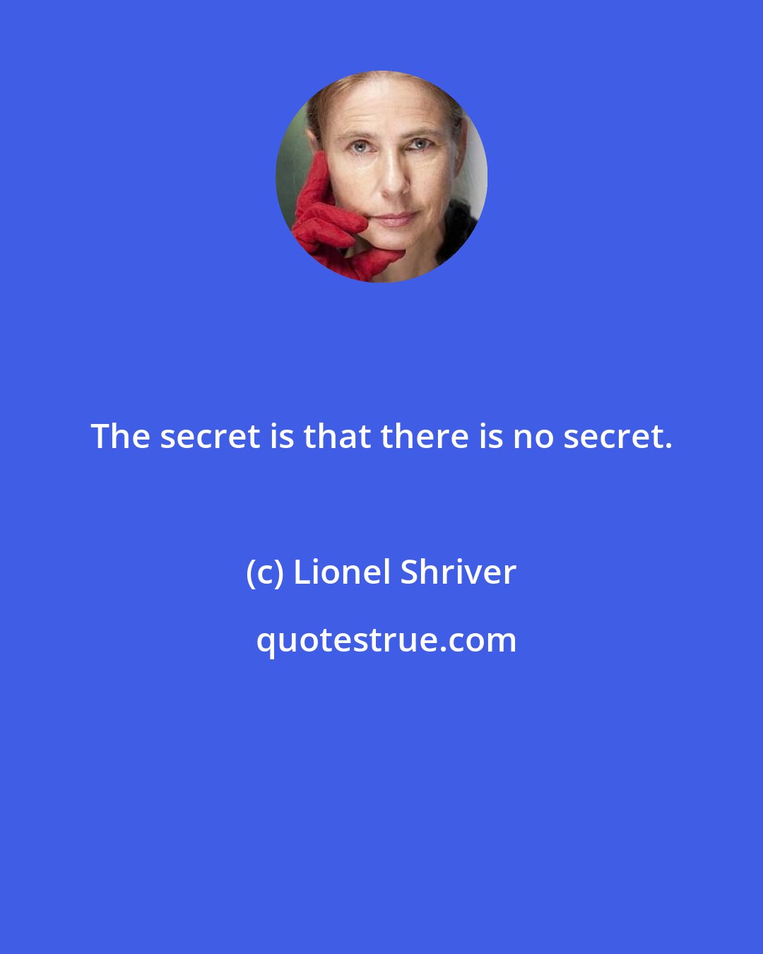 Lionel Shriver: The secret is that there is no secret.