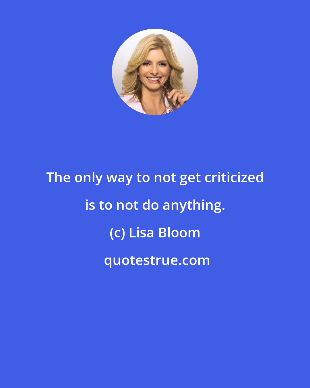 Lisa Bloom: The only way to not get criticized is to not do anything.