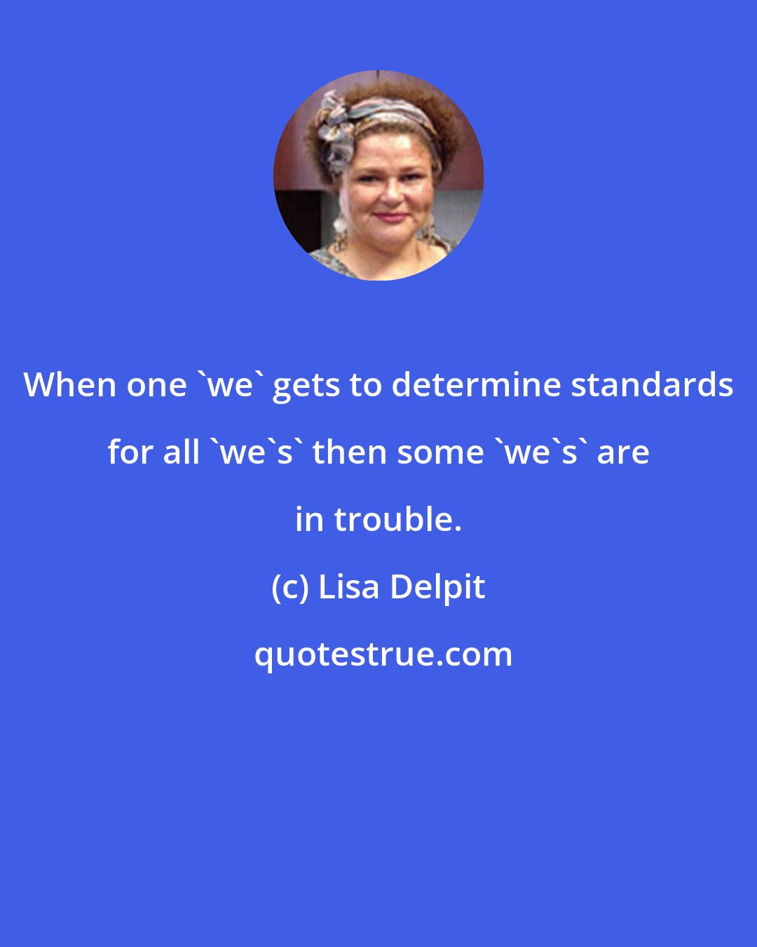 Lisa Delpit: When one 'we' gets to determine standards for all 'we's' then some 'we's' are in trouble.