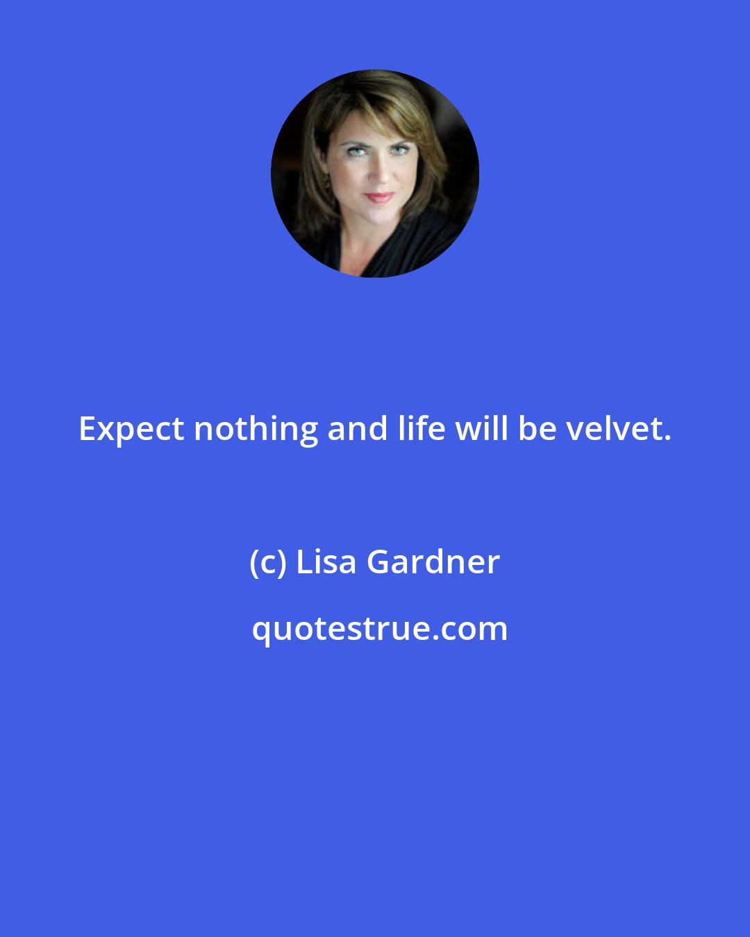 Lisa Gardner: Expect nothing and life will be velvet.