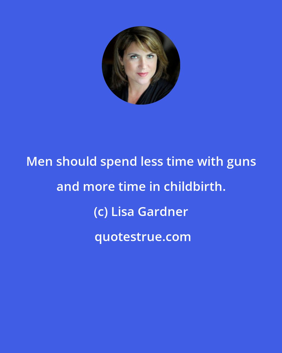 Lisa Gardner: Men should spend less time with guns and more time in childbirth.