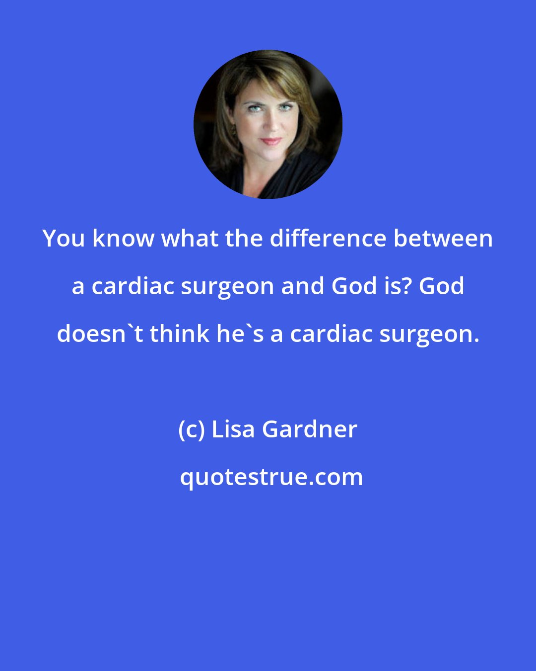 Lisa Gardner: You know what the difference between a cardiac surgeon and God is? God doesn't think he's a cardiac surgeon.