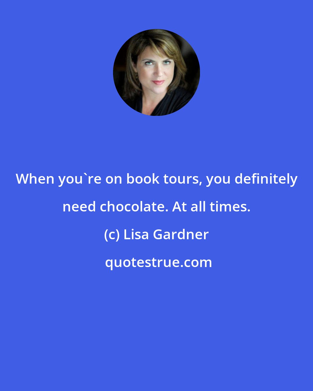 Lisa Gardner: When you're on book tours, you definitely need chocolate. At all times.