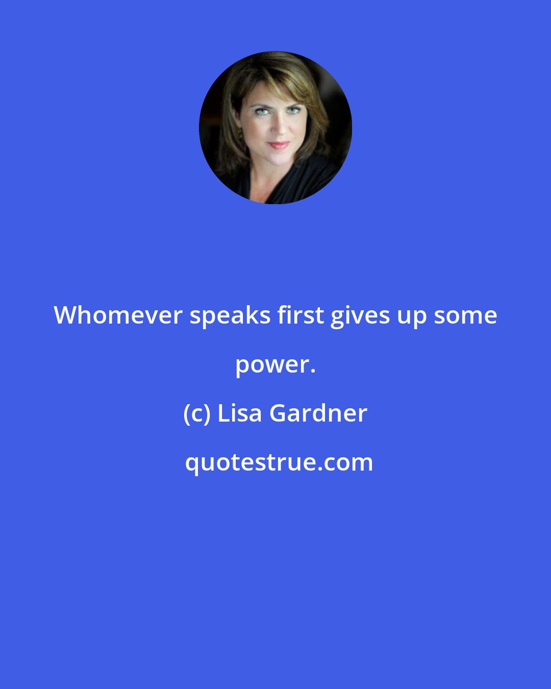 Lisa Gardner: Whomever speaks first gives up some power.