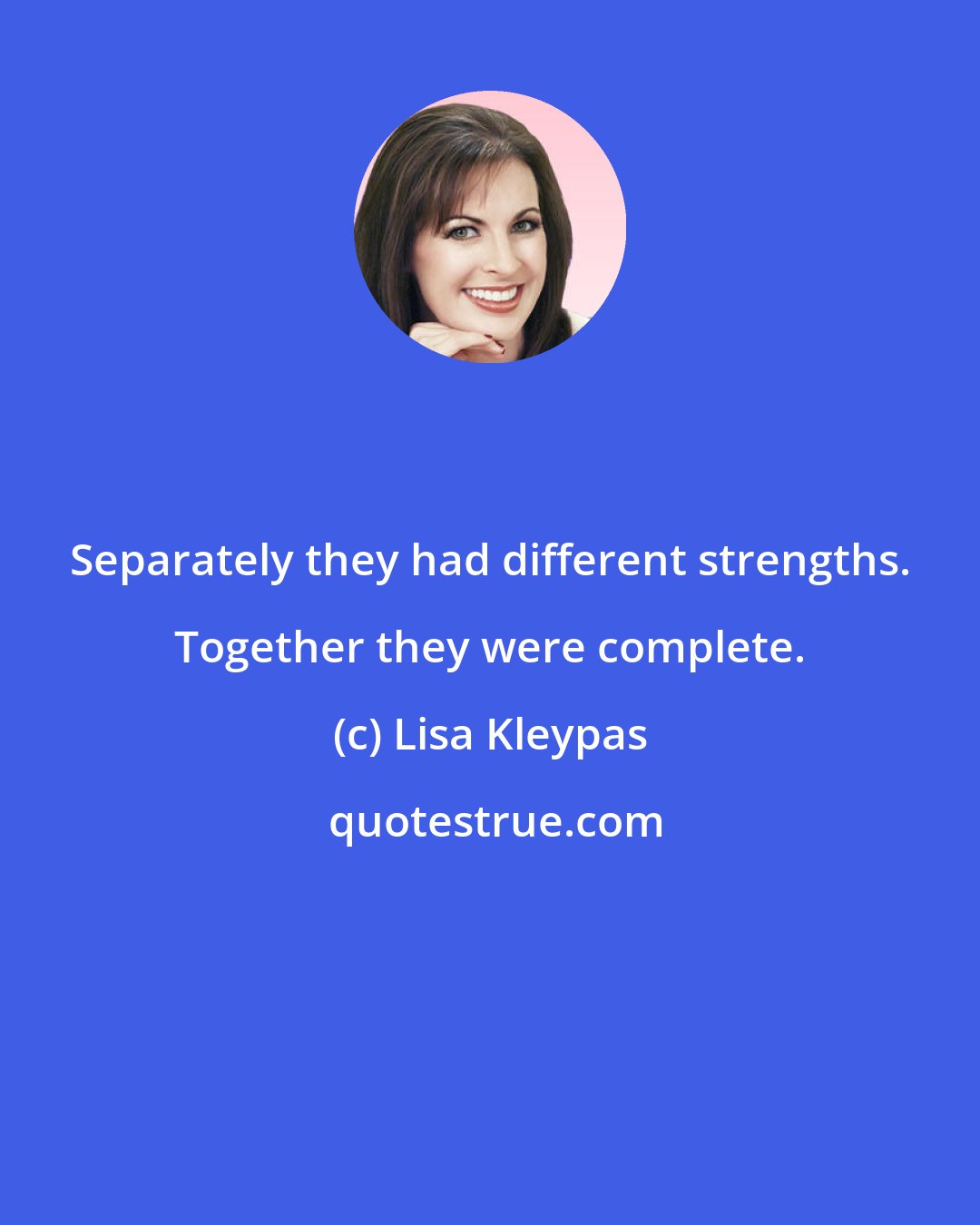 Lisa Kleypas: Separately they had different strengths. Together they were complete.