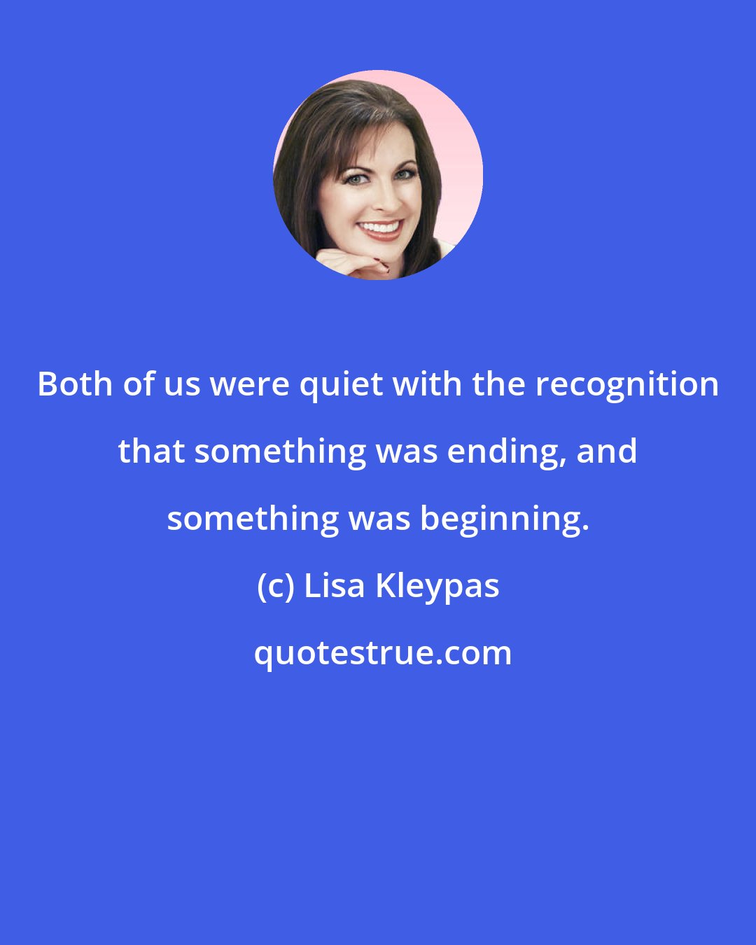 Lisa Kleypas: Both of us were quiet with the recognition that something was ending, and something was beginning.