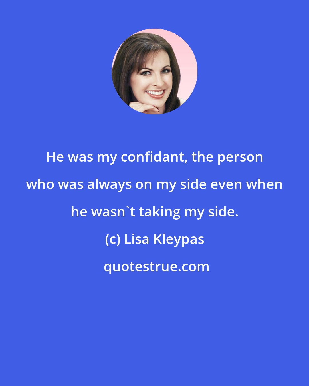 Lisa Kleypas: He was my confidant, the person who was always on my side even when he wasn't taking my side.