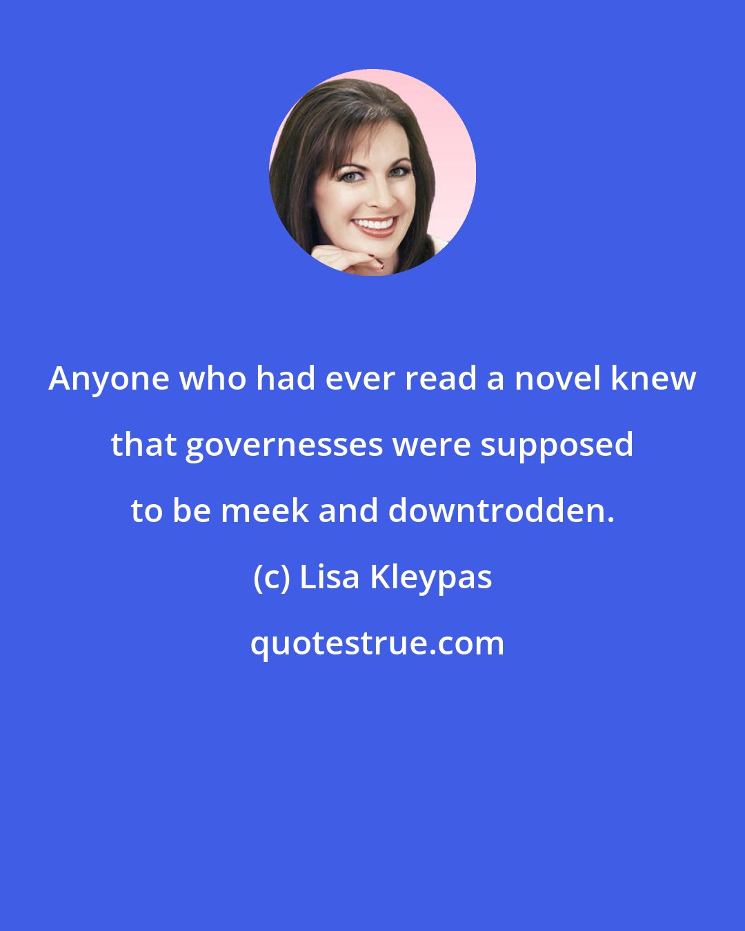 Lisa Kleypas: Anyone who had ever read a novel knew that governesses were supposed to be meek and downtrodden.