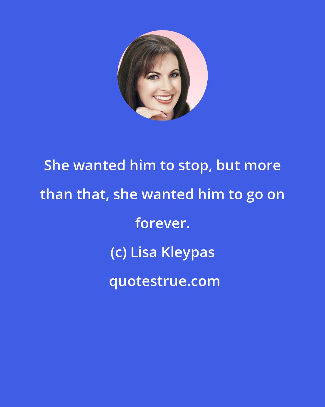 Lisa Kleypas: She wanted him to stop, but more than that, she wanted him to go on forever.