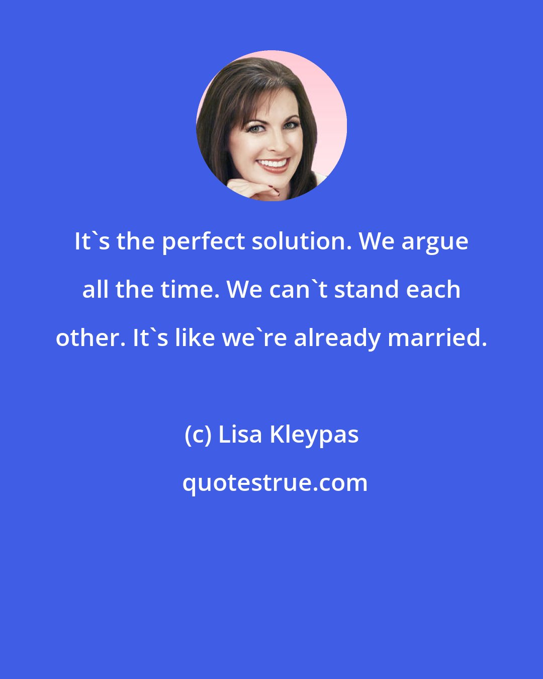 Lisa Kleypas: It's the perfect solution. We argue all the time. We can't stand each other. It's like we're already married.