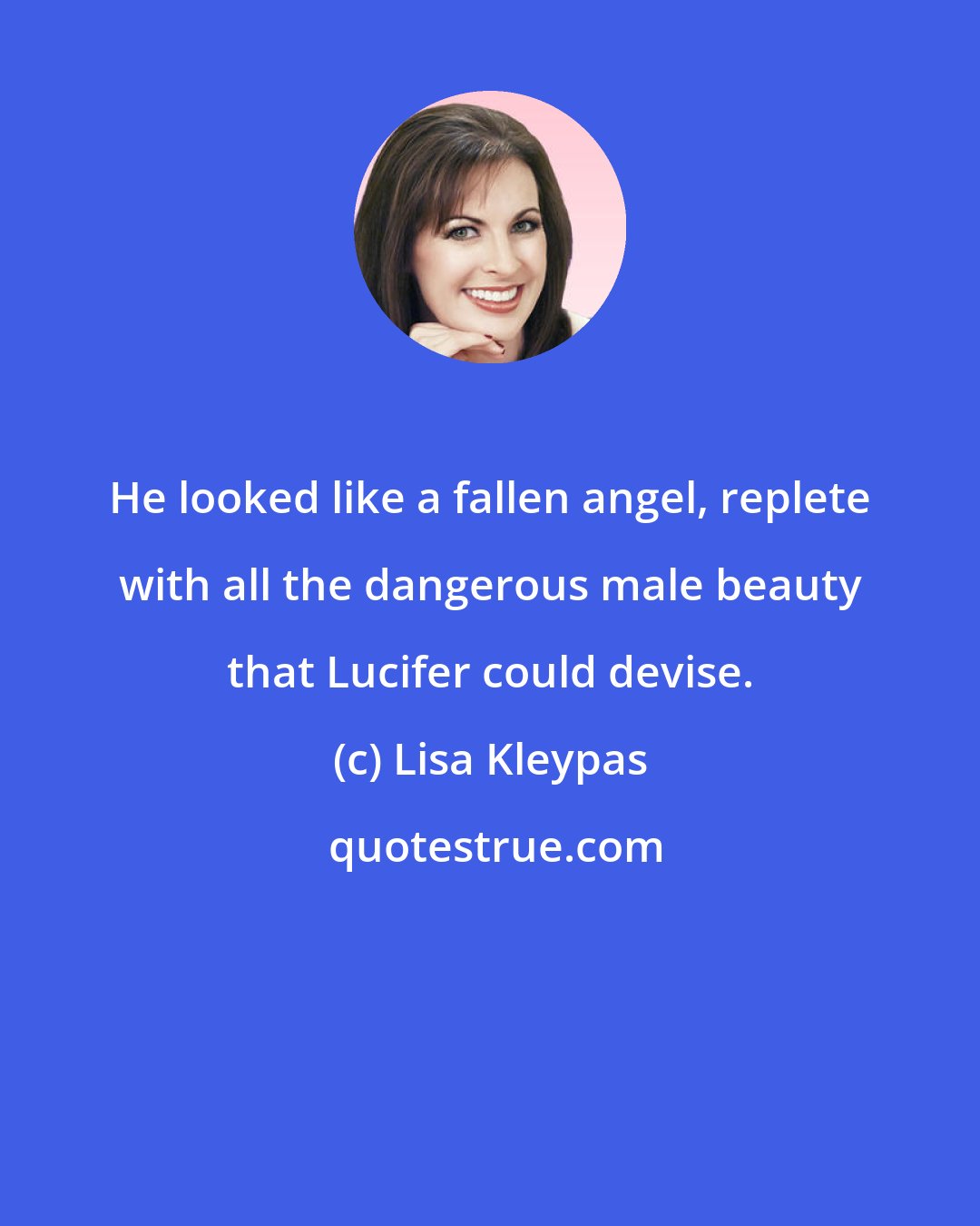 Lisa Kleypas: He looked like a fallen angel, replete with all the dangerous male beauty that Lucifer could devise.