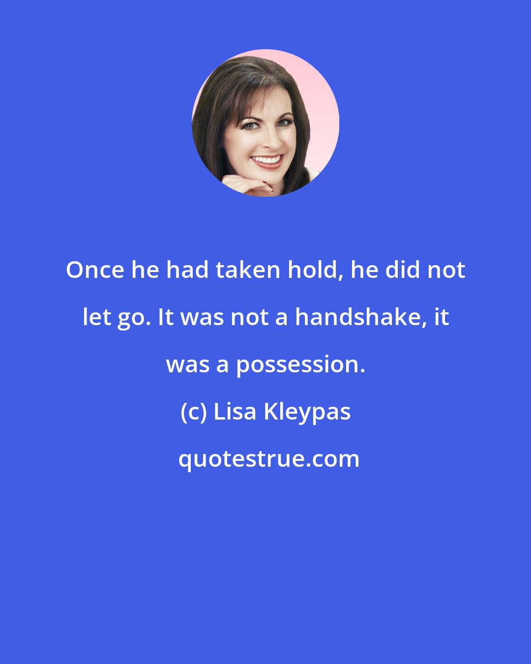 Lisa Kleypas: Once he had taken hold, he did not let go. It was not a handshake, it was a possession.